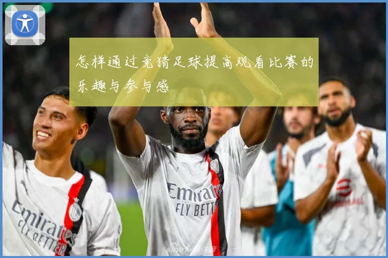 怎样通过竞猜足球提高观看比赛的乐趣与参与感