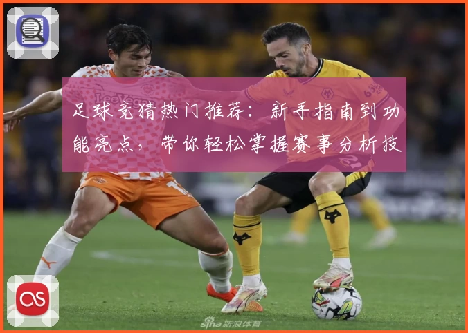 足球竞猜热门推荐：新手指南到功能亮点，带你轻松掌握赛事分析技巧