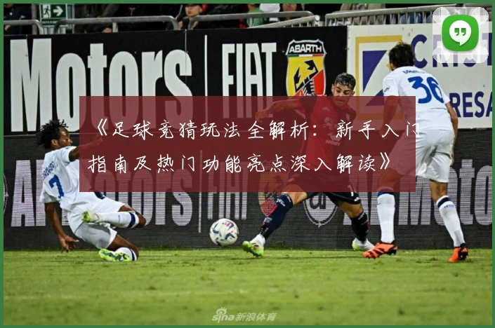 《足球竞猜玩法全解析：新手入门指南及热门功能亮点深入解读》