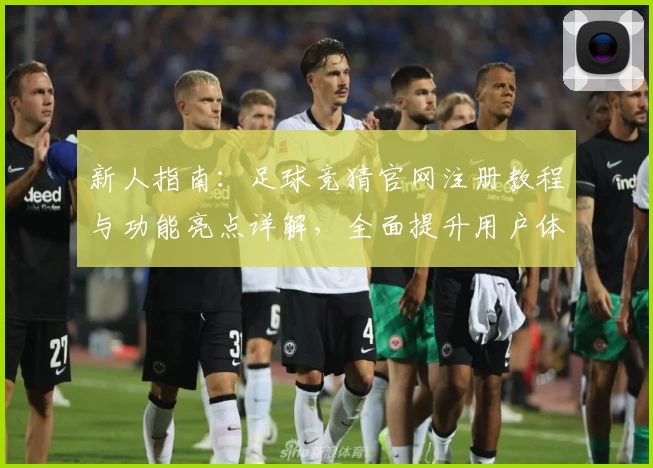 新人指南：足球竞猜官网注册教程与功能亮点详解，全面提升用户体验