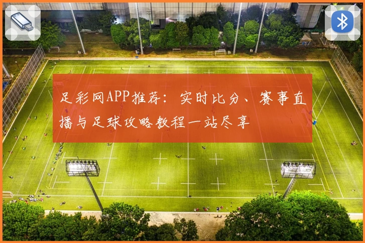 足彩网APP推荐：实时比分、赛事直播与足球攻略教程一站尽享