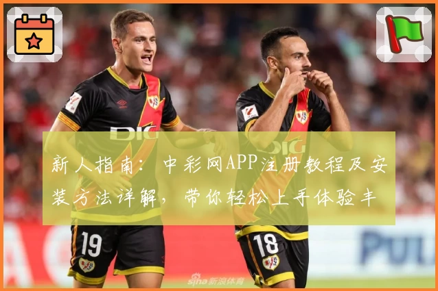 新人指南：中彩网APP注册教程及安装方法详解，带你轻松上手体验丰富功能