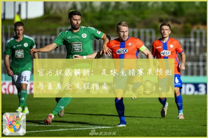 官方权威解析：足球竞猜赛果预测与查看全流程指南