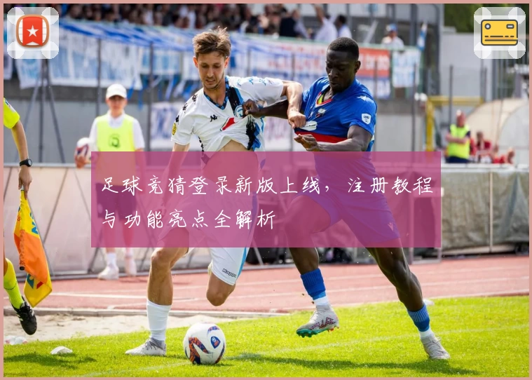 足球竞猜登录新版上线，注册教程与功能亮点全解析