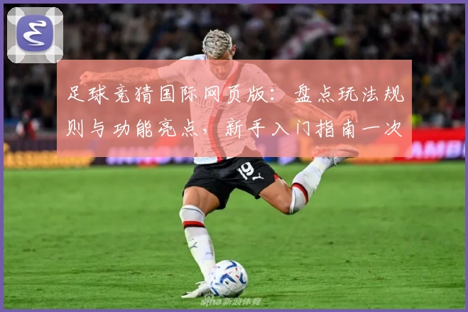 足球竞猜国际网页版：盘点玩法规则与功能亮点，新手入门指南一次看懂