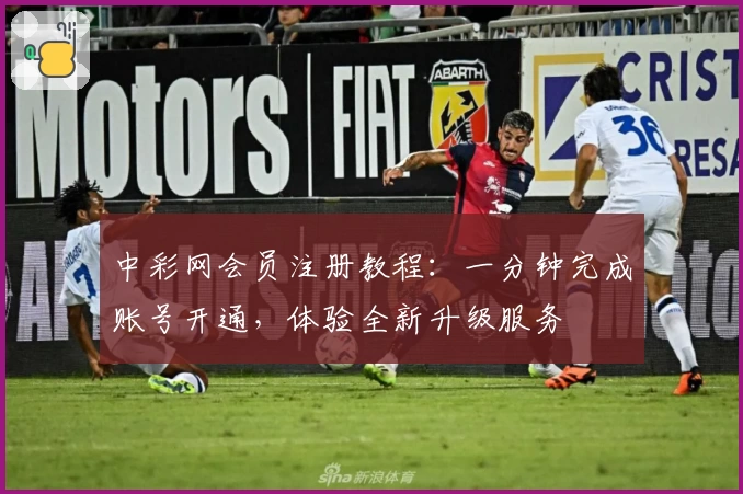 中彩网会员注册教程：一分钟完成账号开通，体验全新升级服务