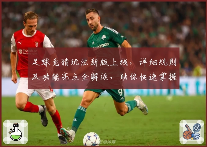足球竞猜玩法新版上线,详细规则及功能亮点全解读,助你快速掌握技巧