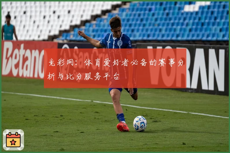 竞彩网：体育爱好者必备的赛事分析与比分服务平台