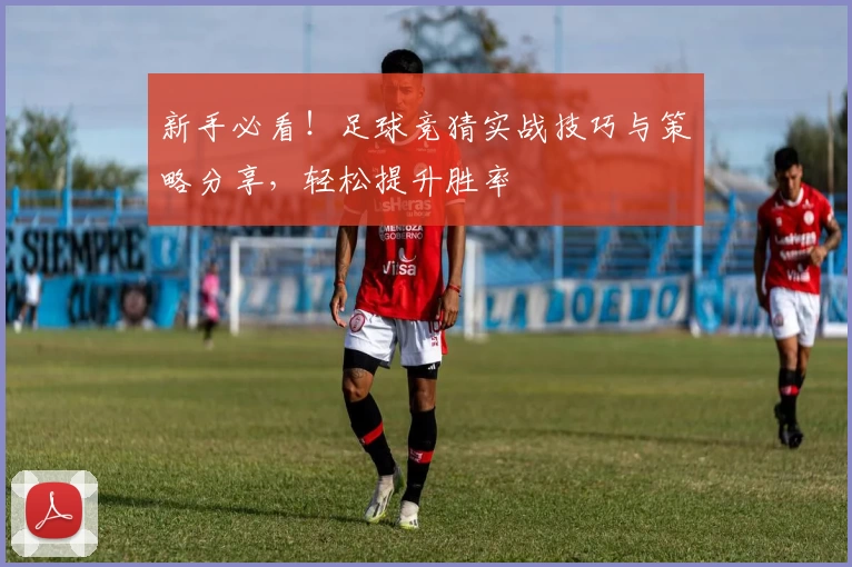 新手必看！足球竞猜实战技巧与策略分享，轻松提升胜率