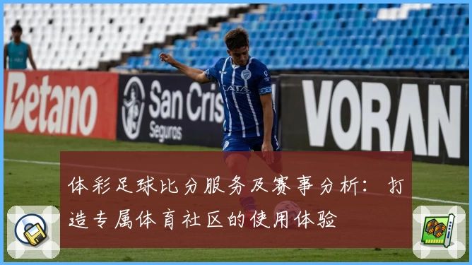 体彩足球比分服务及赛事分析：打造专属体育社区的使用体验