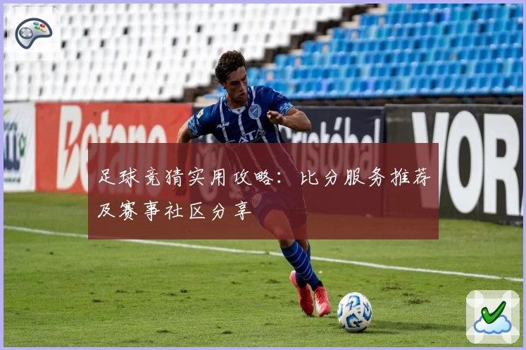 足球竞猜实用攻略：比分服务推荐及赛事社区分享