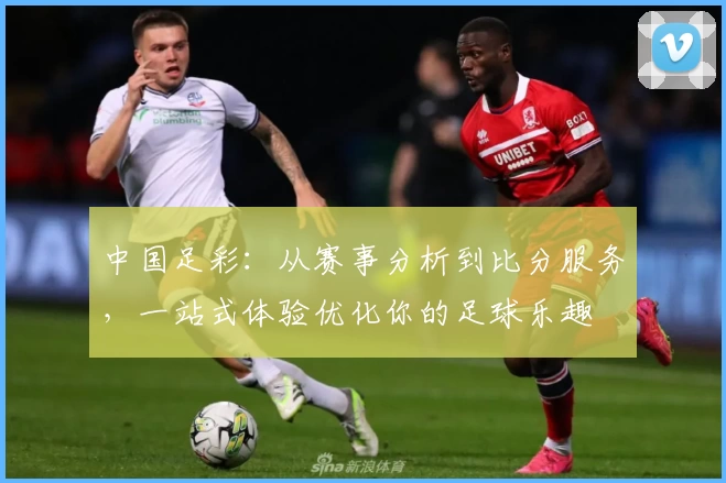 中国足彩：从赛事分析到比分服务，一站式体验优化你的足球乐趣