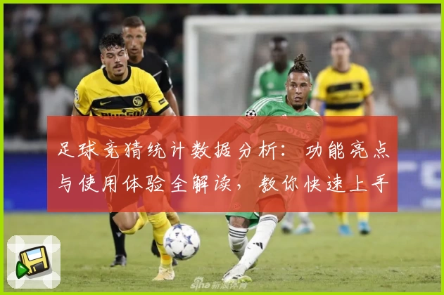足球竞猜统计数据分析：功能亮点与使用体验全解读，教你快速上手掌握赛事趋势
