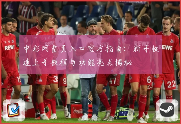 中彩网首页入口官方指南：新手快速上手教程与功能亮点揭秘