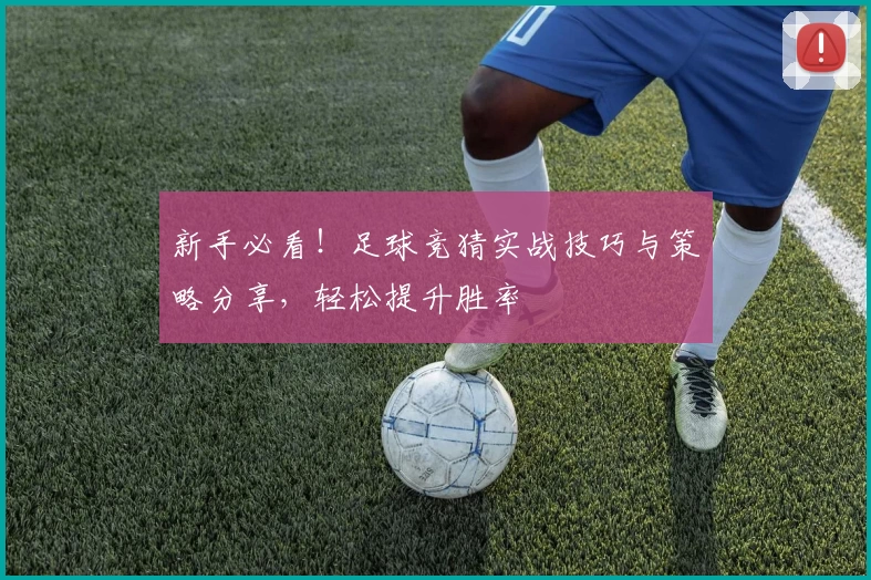 新手必看!足球竞猜实战技巧与策略分享,轻松提升胜率