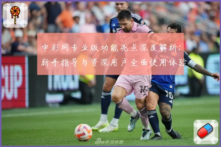 中彩网专业版功能亮点深度解析:新手指导与资深用户全面使用体验揭秘