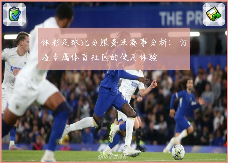 体彩足球比分服务及赛事分析:打造专属体育社区的使用体验