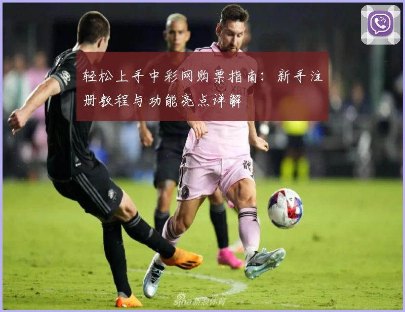 轻松上手中彩网购票指南：新手注册教程与功能亮点详解