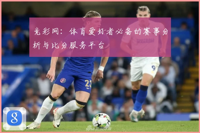 竞彩网：体育爱好者必备的赛事分析与比分服务平台