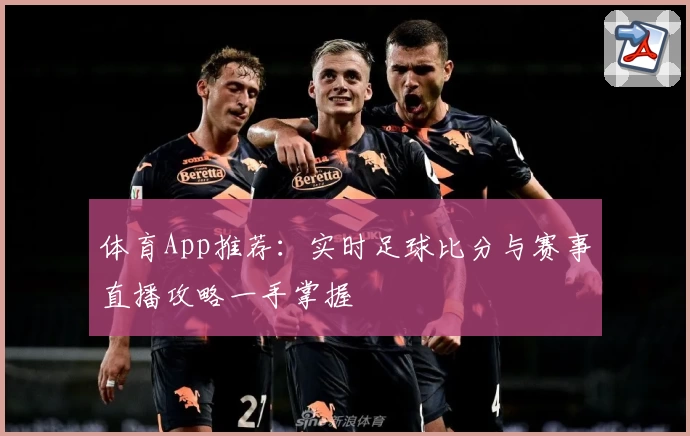 体育App推荐：实时足球比分与赛事直播攻略一手掌握