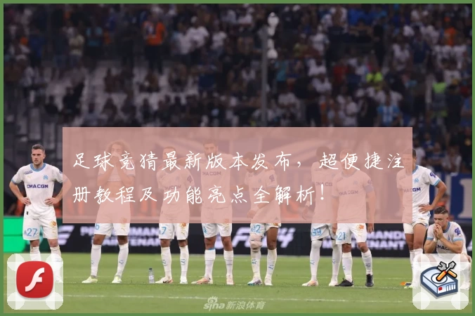 足球竞猜最新版本发布，超便捷注册教程及功能亮点全解析！