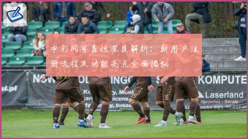 中彩网可靠性深度解析：新用户注册流程及功能亮点全面揭秘