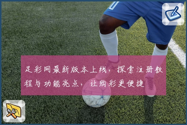 足彩网最新版本上线,探索注册教程与功能亮点,让购彩更便捷