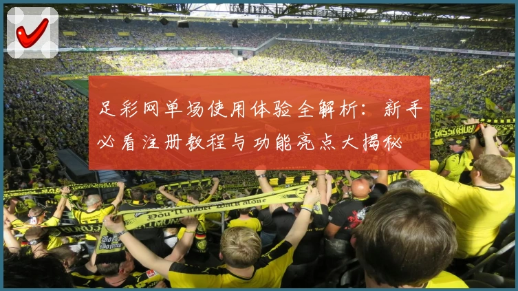 足彩网单场使用体验全解析：新手必看注册教程与功能亮点大揭秘