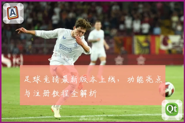 足球竞猜最新版本上线，功能亮点与注册教程全解析