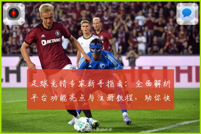 足球竞猜专家新手指南：全面解析平台功能亮点与注册教程，助你快速上手赢得乐趣