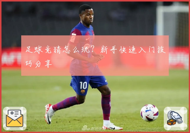 足球竞猜怎么玩？新手快速入门技巧分享