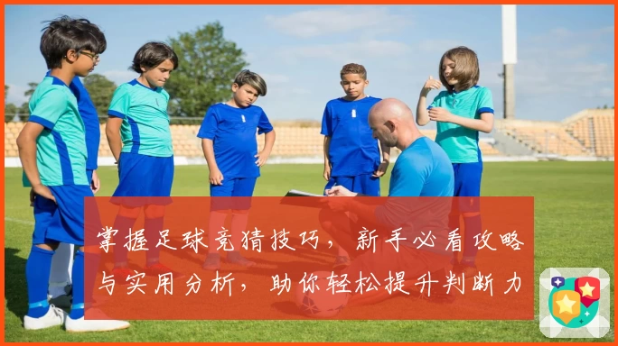 掌握足球竞猜技巧,新手必看攻略与实用分析,助你轻松提升判断力