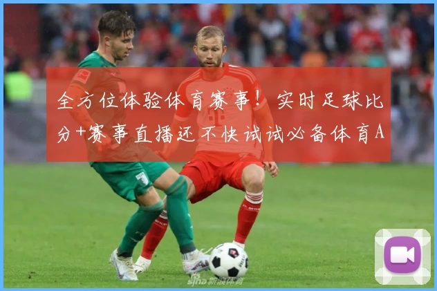 全方位体验体育赛事！实时足球比分+赛事直播还不快试试必备体育App