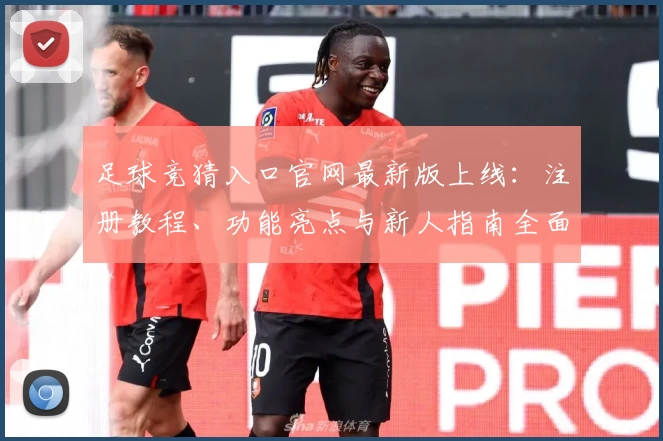 足球竞猜入口官网最新版上线：注册教程、功能亮点与新人指南全面解析