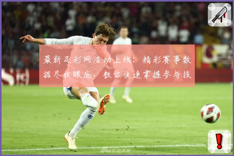 最新足彩网活动上线：精彩赛事数据尽收眼底，教你快速掌握参与技巧与福利领取方式