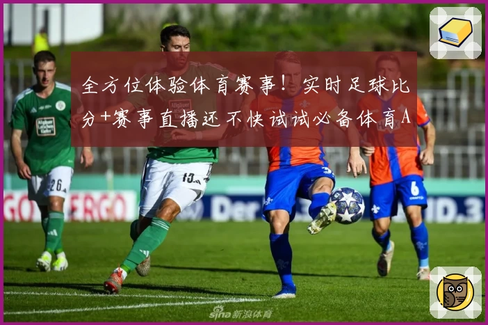 全方位体验体育赛事！实时足球比分+赛事直播还不快试试必备体育App