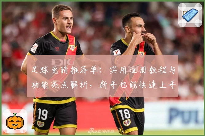 足球竞猜推荐单：实用注册教程与功能亮点解析，新手也能快速上手