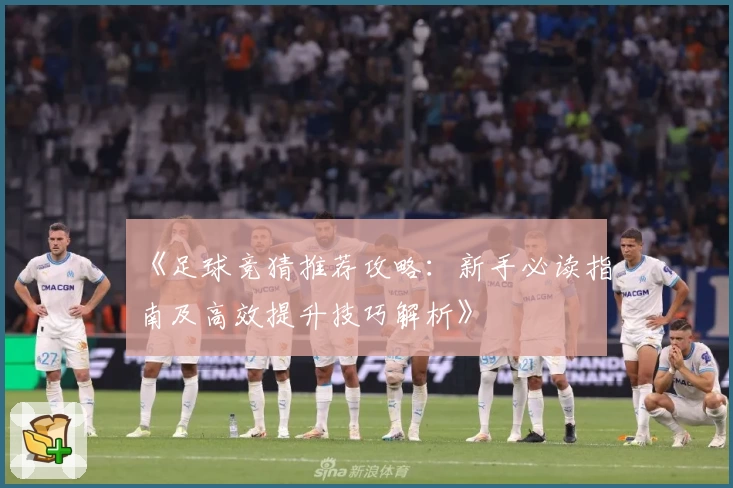 《足球竞猜推荐攻略:新手必读指南及高效提升技巧解析》