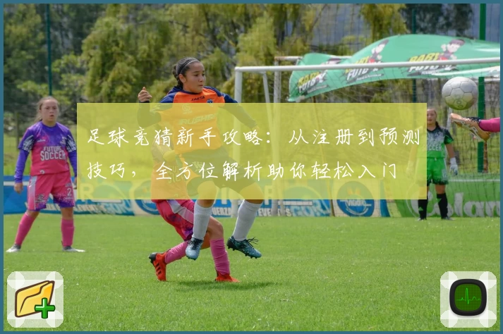 足球竞猜新手攻略:从注册到预测技巧,全方位解析助你轻松入门
