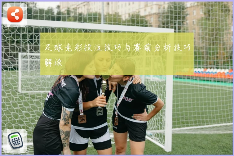 足球竞彩投注技巧与赛前分析技巧解读