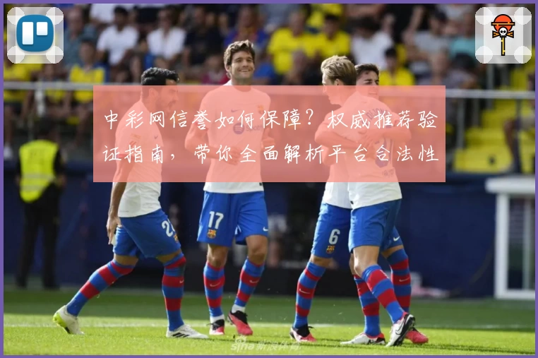 中彩网信誉如何保障？权威推荐验证指南，带你全面解析平台合法性与安全性