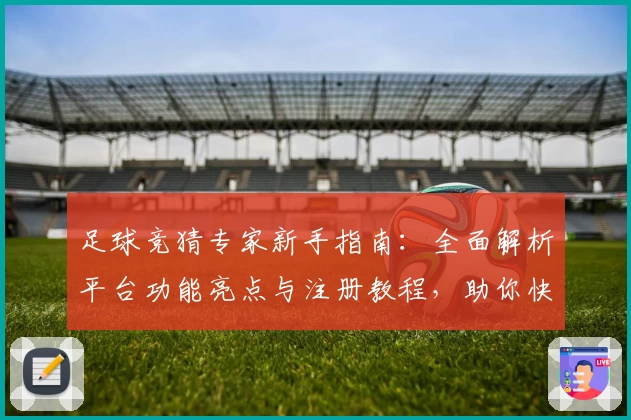 足球竞猜专家新手指南：全面解析平台功能亮点与注册教程，助你快速上手赢得乐趣