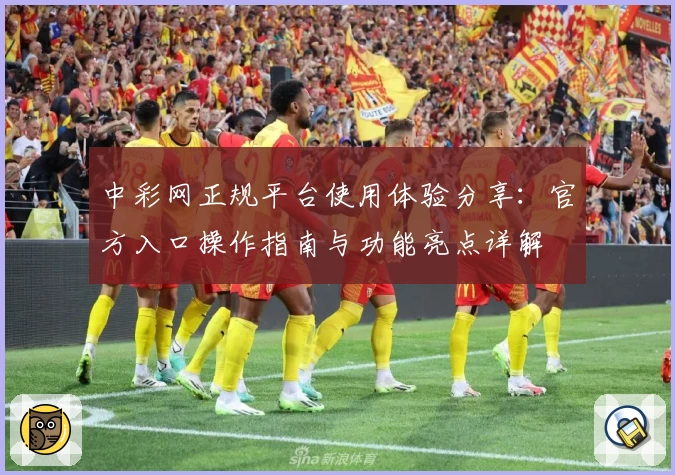 中彩网正规平台使用体验分享：官方入口操作指南与功能亮点详解