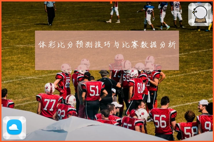 体彩比分预测技巧与比赛数据分析