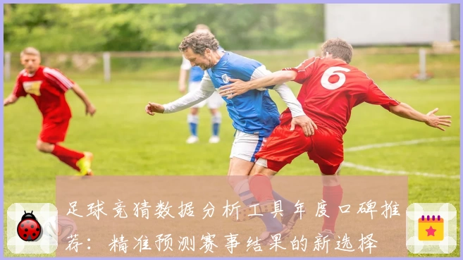 足球竞猜数据分析工具年度口碑推荐:精准预测赛事结果的新选择