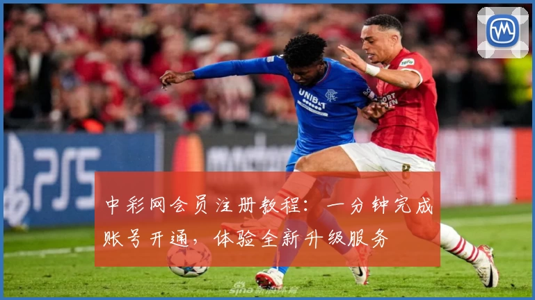中彩网会员注册教程：一分钟完成账号开通，体验全新升级服务