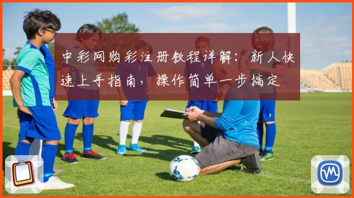 中彩网购彩注册教程详解：新人快速上手指南，操作简单一步搞定